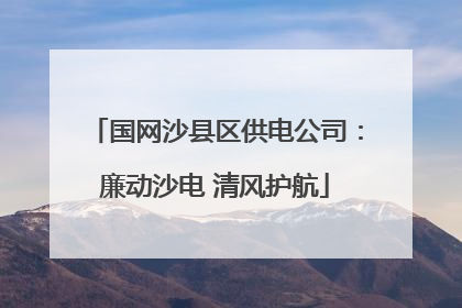 国网沙县区供电公司：廉动沙电 清风护航