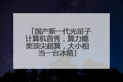 国产新一代光量子计算机首秀，算力媲美顶尖超算，大小相当一台冰箱
