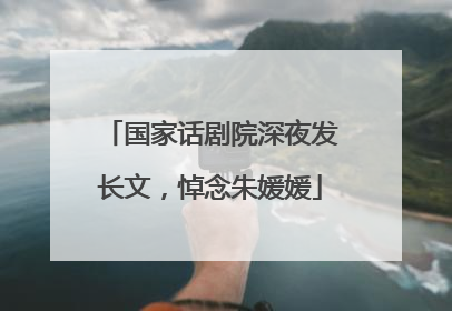 国家话剧院深夜发长文，悼念朱媛媛