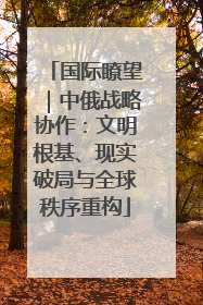 国际瞭望｜中俄战略协作：文明根基、现实破局与全球秩序重构