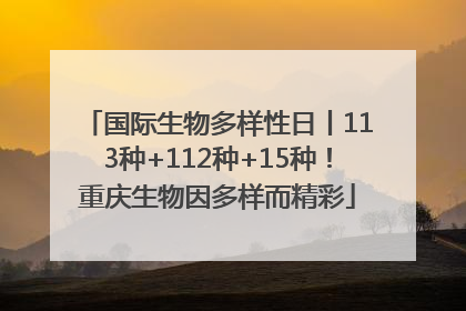 国际生物多样性日丨113种+112种+15种！重庆生物因多样而精彩