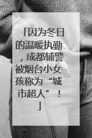 因为冬日的温暖执勤，成都辅警被烟台小女孩称为“城市超人”！