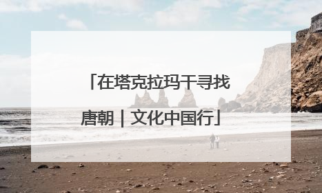 在塔克拉玛干寻找唐朝｜文化中国行
