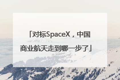 对标SpaceX，中国商业航天走到哪一步了