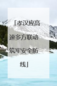 孝汉应高速多方联动筑牢安全防线