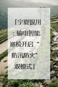 宁夏银川：输电智能巡检开启“防汛防火”双模式