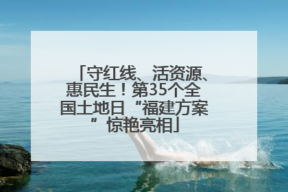 守红线、活资源、惠民生！第35个全国土地日“福建方案”惊艳亮相