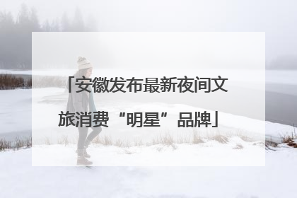 安徽发布最新夜间文旅消费“明星”品牌