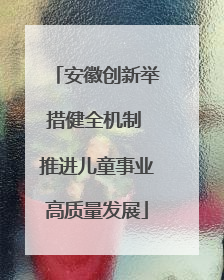 安徽创新举措健全机制 推进儿童事业高质量发展