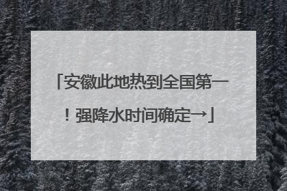 安徽此地热到全国第一！强降水时间确定→