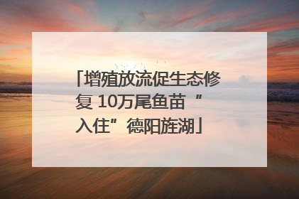 增殖放流促生态修复 10万尾鱼苗“入住”德阳旌湖