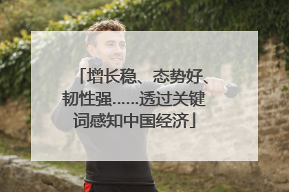 增长稳、态势好、韧性强……透过关键词感知中国经济