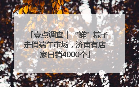 壹点调查｜“鲜”粽子走俏端午市场，济南有店家日销4000个