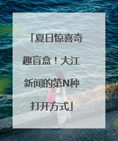 夏日惊喜奇趣盲盒！大江新闻的第N种打开方式