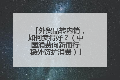 外贸品转内销，如何卖得好？（中国消费向新而行·稳外贸扩消费）