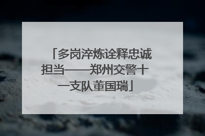 多岗淬炼诠释忠诚担当——郑州交警十一支队董国瑞