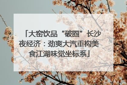 大窑饮品“破圈”长沙夜经济：劲爽大汽重构美食江湖味觉坐标系
