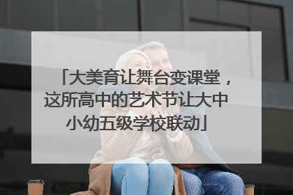 大美育让舞台变课堂，这所高中的艺术节让大中小幼五级学校联动