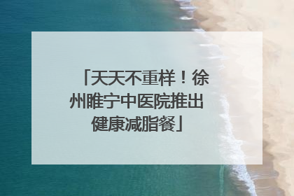 天天不重样！徐州睢宁中医院推出健康减脂餐