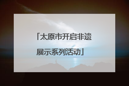 太原市开启非遗展示系列活动