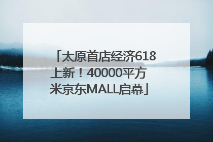 太原首店经济618上新！40000平方米京东MALL启幕