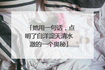 她用一句话，点明了白洋淀天清水澈的一个奥秘