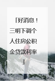 好消息！三明下调个人住房公积金贷款利率