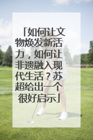 如何让文物焕发新活力，如何让非遗融入现代生活？苏超给出一个很好启示