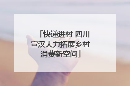 快递进村 四川宣汉大力拓展乡村消费新空间