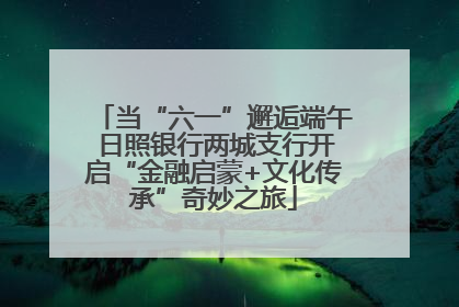 当“六一”邂逅端午 日照银行两城支行开启“金融启蒙+文化传承”奇妙之旅