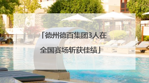 德州德百集团3人在全国赛场斩获佳绩