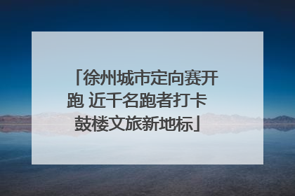 徐州城市定向赛开跑 近千名跑者打卡鼓楼文旅新地标