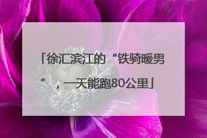 徐汇滨江的“铁骑暖男”，一天能跑80公里