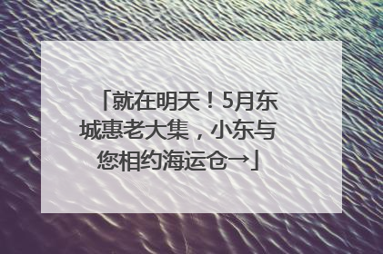 就在明天！5月东城惠老大集，小东与您相约海运仓→