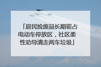 居民捡废品长期霸占电动车停放区，社区柔性劝导清走两车垃圾