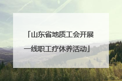 山东省地质工会开展一线职工疗休养活动