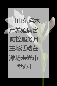 山东省水产养殖病害防控服务月主场活动在潍坊寿光市举办