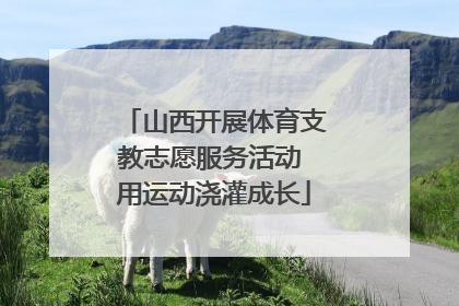 山西开展体育支教志愿服务活动 用运动浇灌成长