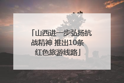 山西进一步弘扬抗战精神 推出10条红色旅游线路