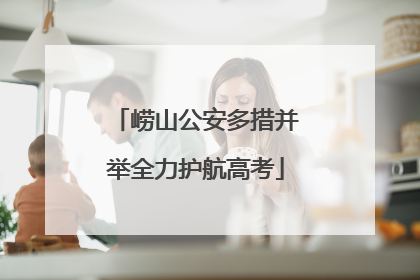 崂山公安多措并举全力护航高考