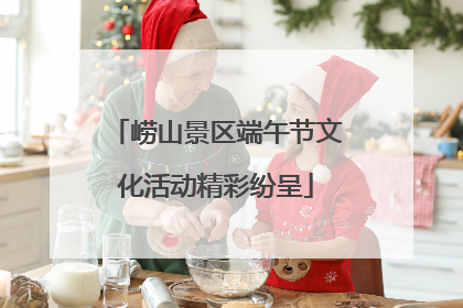 崂山景区端午节文化活动精彩纷呈