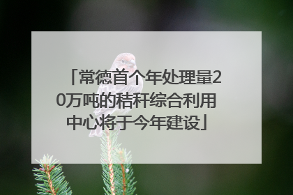 常德首个年处理量20万吨的秸秆综合利用中心将于今年建设