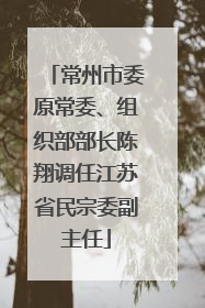 常州市委原常委、组织部部长陈翔调任江苏省民宗委副主任