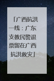 广西抗洪一线：广东支教民警退票留在广西抗洪救灾