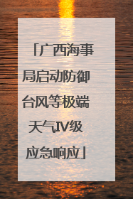 广西海事局启动防御台风等极端天气IV级应急响应
