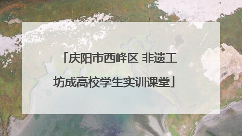 庆阳市西峰区 非遗工坊成高校学生实训课堂