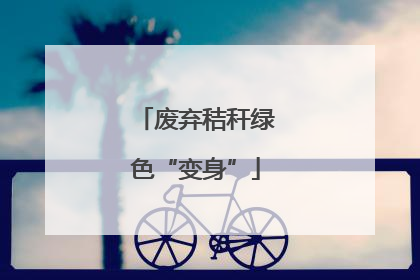 废弃秸秆绿色“变身”