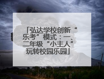 弘达学校创新“乐考”模式：一、二年级“小主人”玩转校园乐园