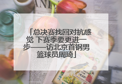 总决赛找回对抗感觉 下赛季要更进一步——访北京首钢男篮球员周琦