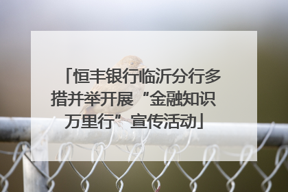 恒丰银行临沂分行多措并举开展“金融知识万里行”宣传活动